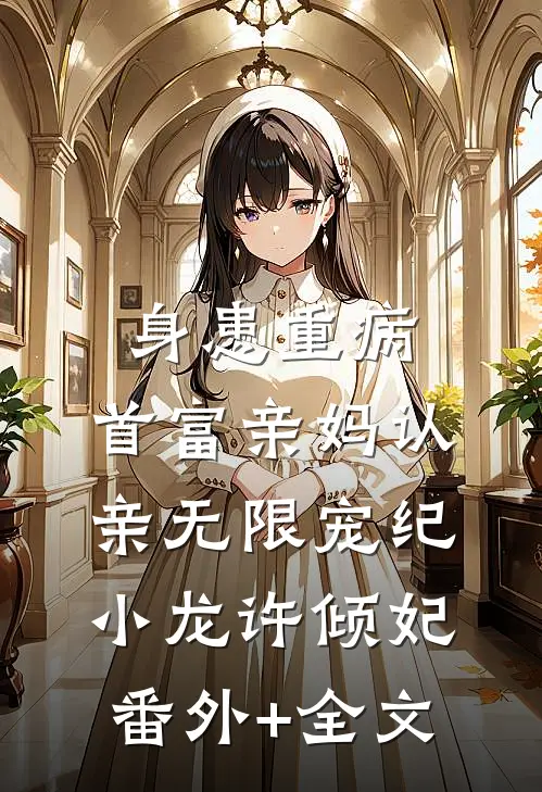 身患重病：首富亲妈认亲无限宠纪小龙许倾妃(番外)+(全文)