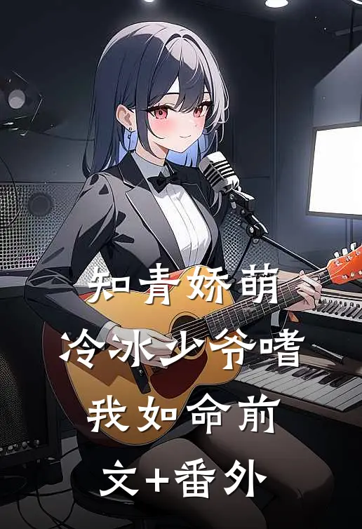 知青娇萌，冷冰少爷嗜我如命前文+番外