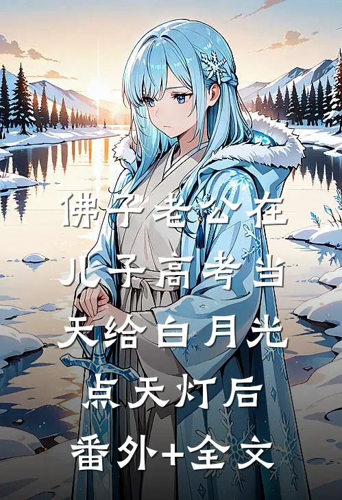 佛子老公在儿子高考当天给白月光点天灯后:(番外)+(全文)