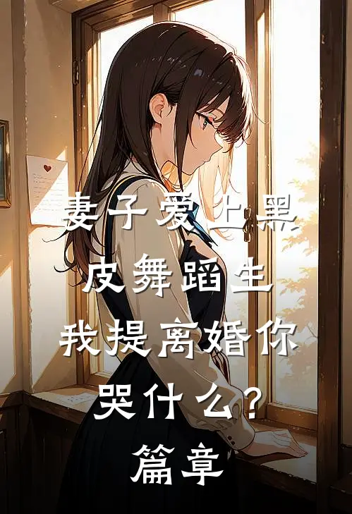 妻子爱上黑皮舞蹈生，我提离婚你哭什么？篇章