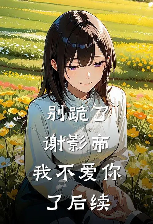 别跪了，谢影帝，我不爱你了后续