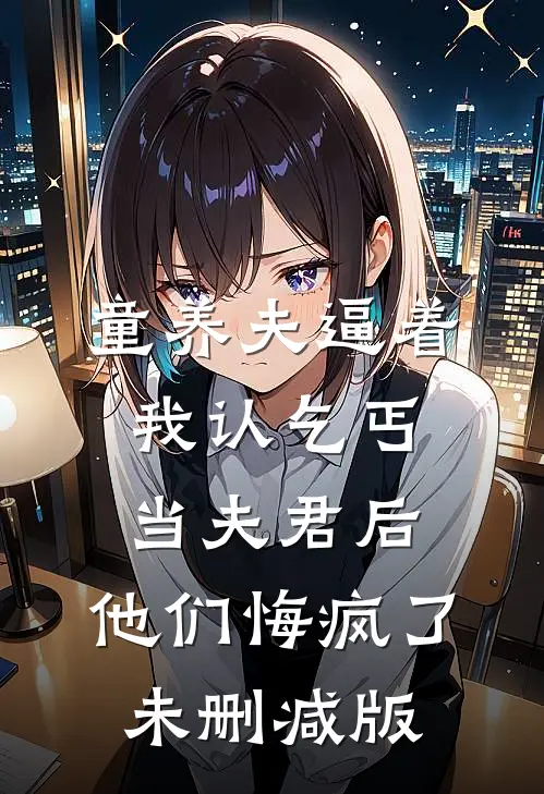 童养夫逼着我认乞丐当夫君后，他们悔疯了未删减版