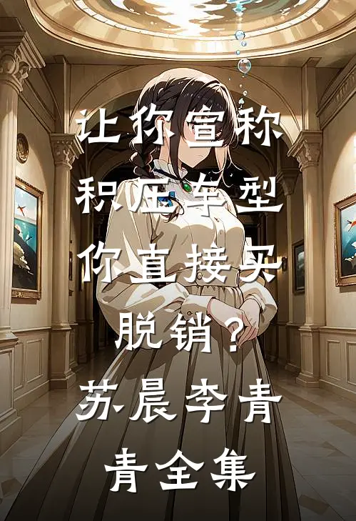 让你宣称积压车型，你直接买脱销？苏晨李青青全集
