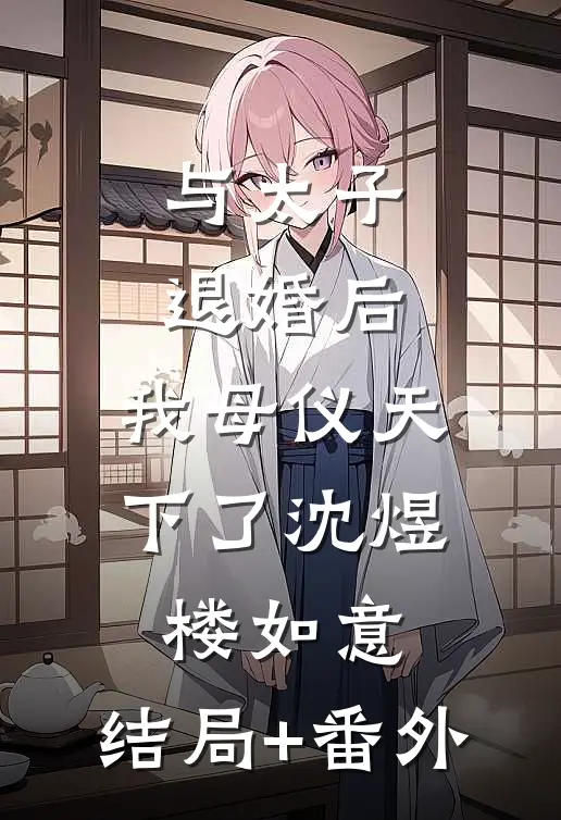 与太子退婚后，我母仪天下了沈煜楼如意:结局+番外