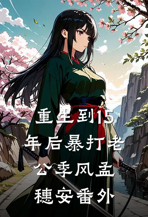 重生到15年后暴打老公季风孟穗安番外