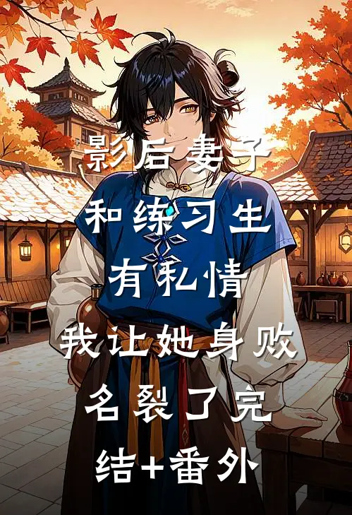 影后妻子和练习生有私情，我让她身败名裂了完结+番外