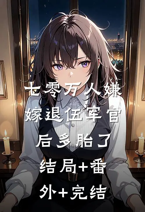 七零万人嫌，嫁退伍军官后多胎了:结局+番外+完结