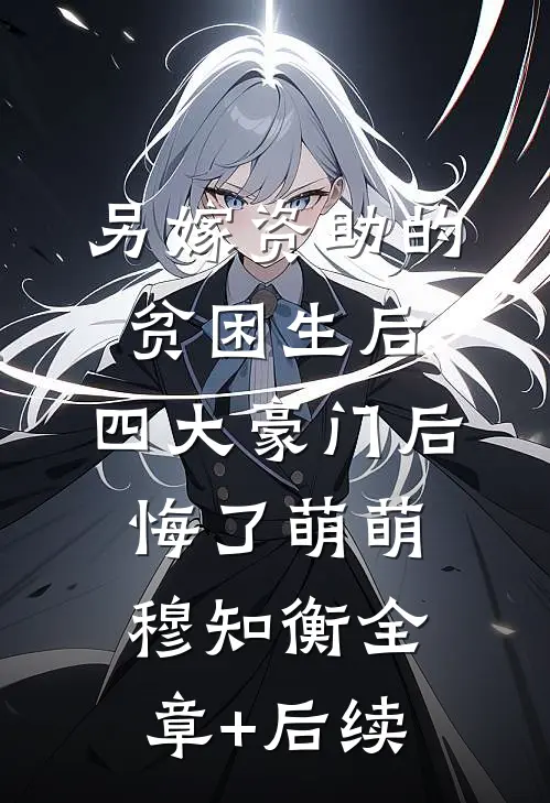 另嫁资助的贫困生后，四大豪门后悔了萌萌穆知衡全章+后续