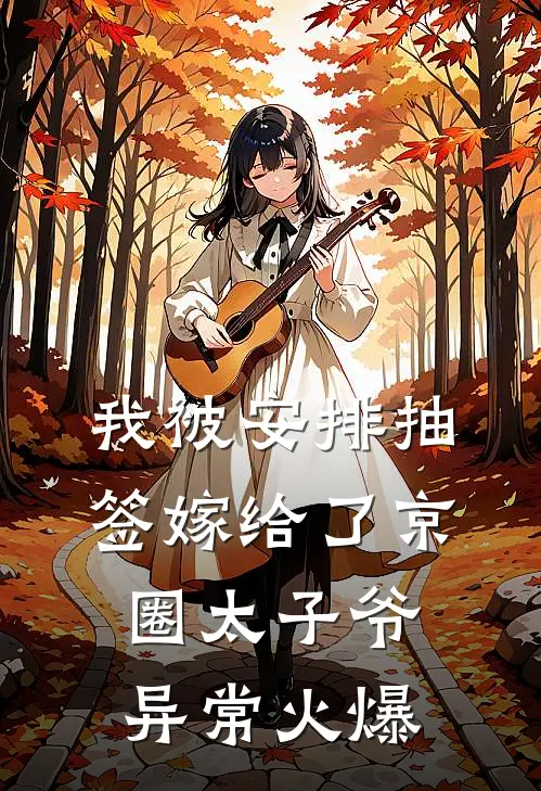 我被安排抽签嫁给了京圈太子爷异常火爆