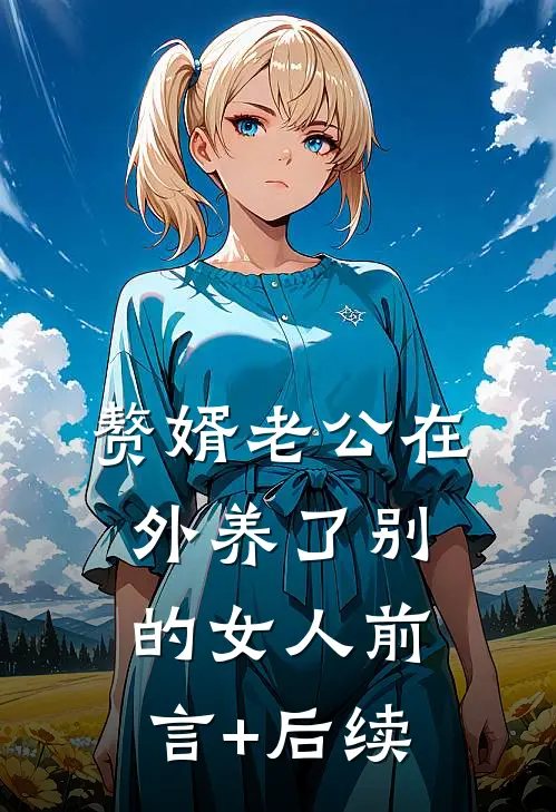 赘婿老公在外养了别的女人前言+后续