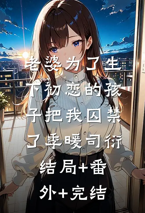 老婆为了生下初恋的孩子把我囚禁了季暖司衍:结局+番外+完结