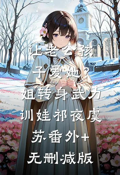 让老公孩子爱她？姐转身武力训娃祁夜虞苏:番外+无删减版