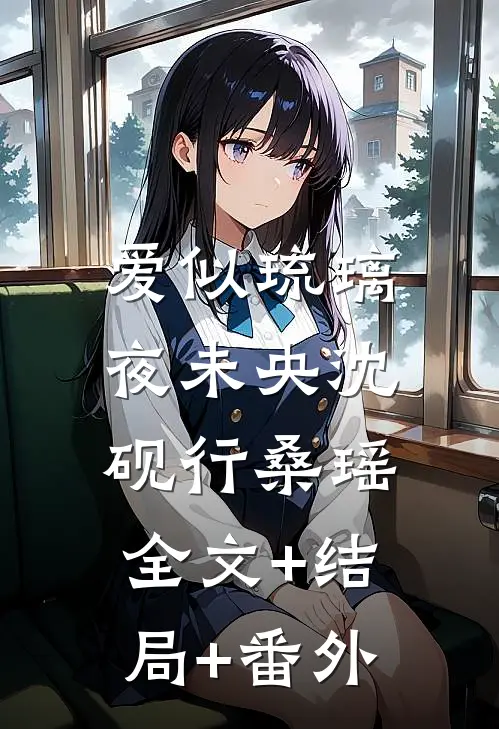 爱似琉璃夜未央沈砚行桑瑶:全文+结局+番外