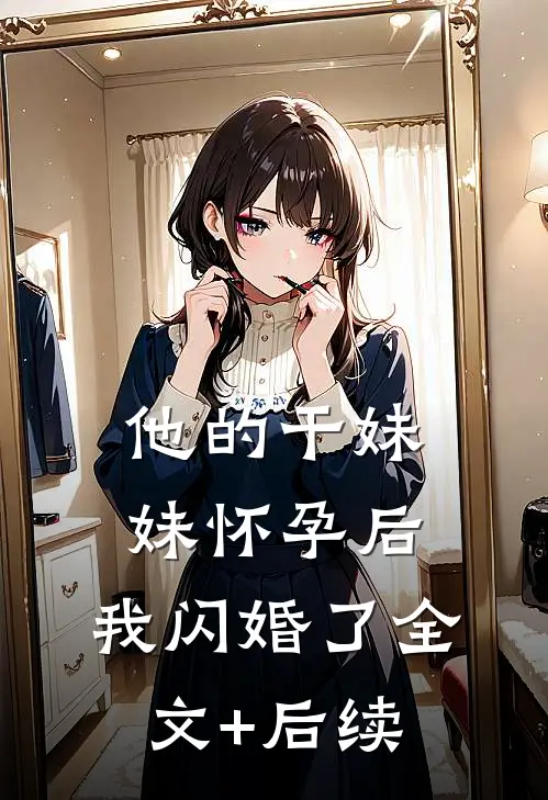 他的干妹妹怀孕后，我闪婚了全文+后续