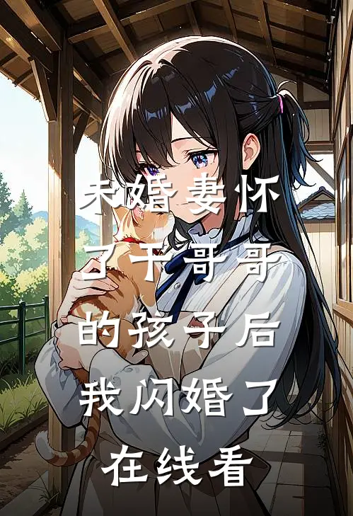 未婚妻怀了干哥哥的孩子后，我闪婚了在线看