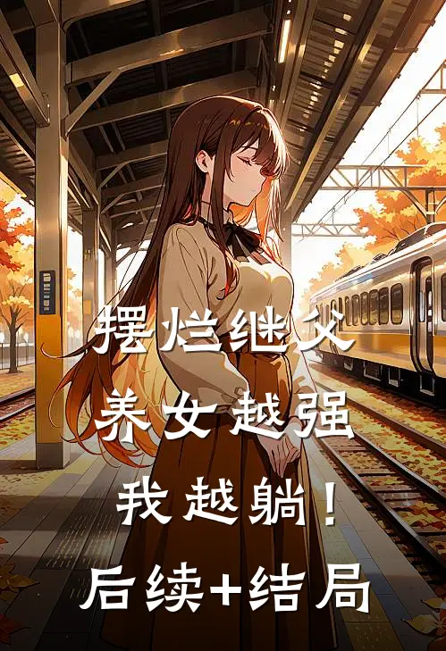 摆烂继父，养女越强我越躺！后续+结局