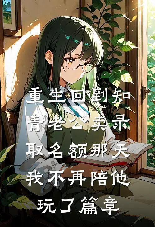 重生回到知青老公卖录取名额那天，我不再陪他玩了篇章