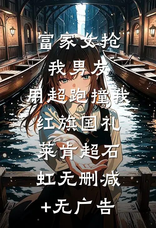 富家女抢我男友，用超跑撞我红旗国礼莱肯超石虹无删减+无广告