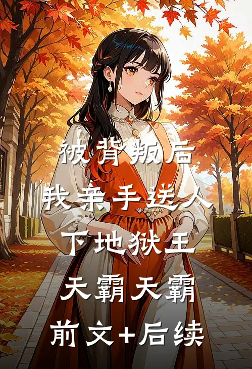 被背叛后，我亲手送人下地狱王天霸天霸:前文+后续
