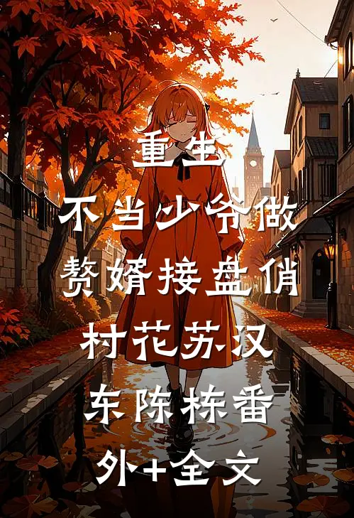 重生：不当少爷做赘婿接盘俏村花苏汉东陈栋(番外)+(全文)