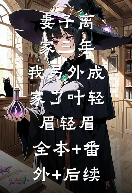 妻子离家三年，我另外成家了叶轻眉轻眉:全本+番外+后续