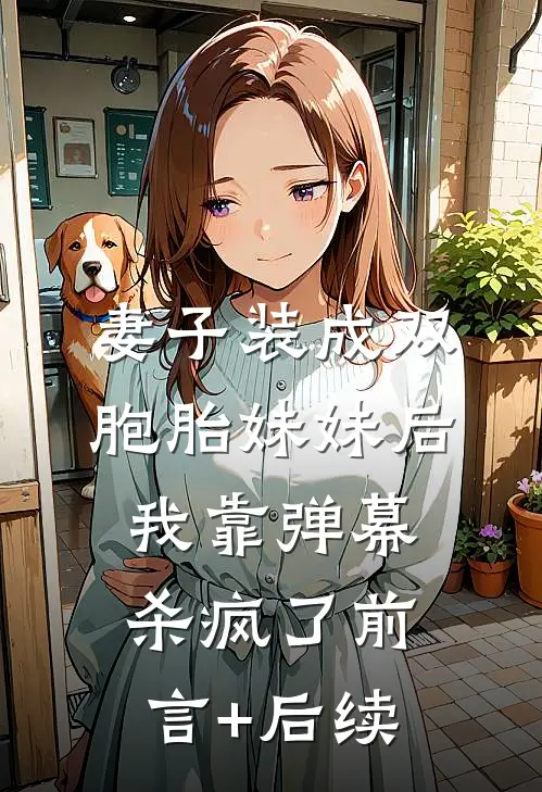 妻子装成双胞胎妹妹后，我靠弹幕杀疯了前言+后续