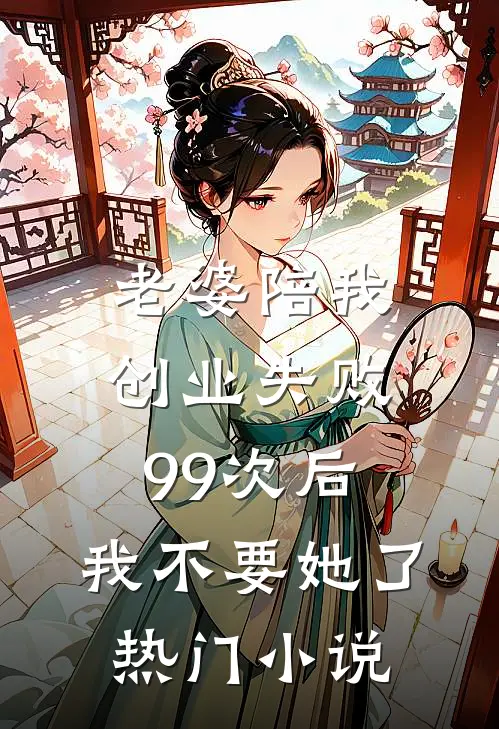 老婆陪我创业失败99次后，我不要她了热门小说