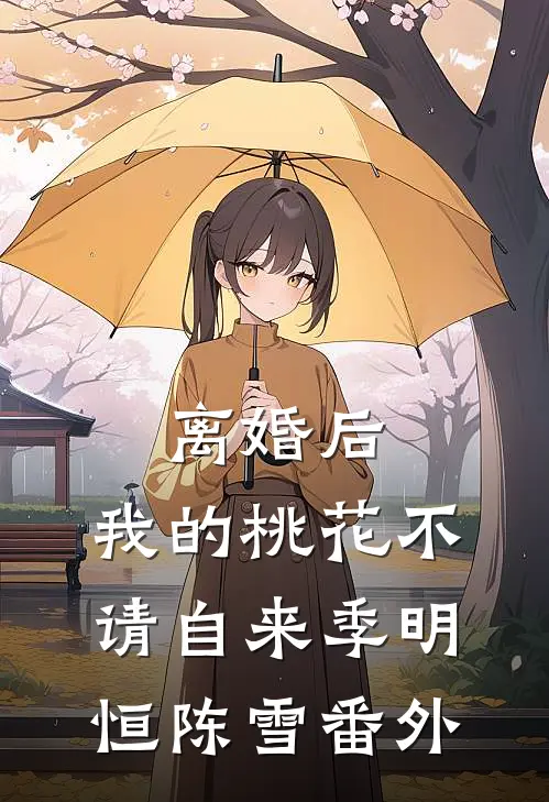 离婚后，我的桃花不请自来季明恒陈雪番外