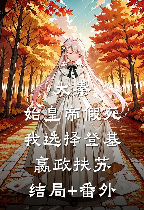 大秦：始皇帝假死，我选择登基嬴政扶苏:结局+番外