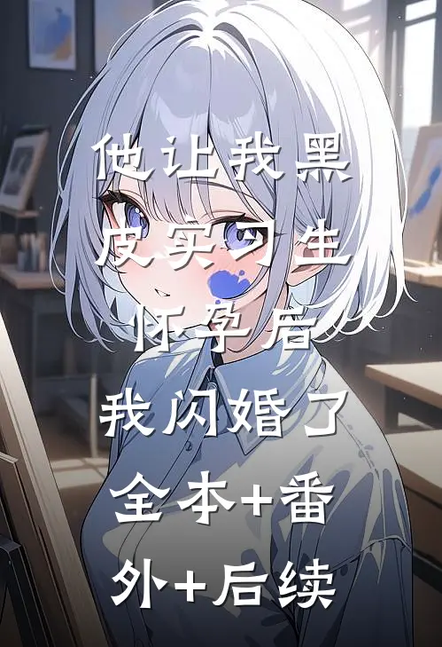 他让我黑皮实习生怀孕后，我闪婚了全本+番外+后续