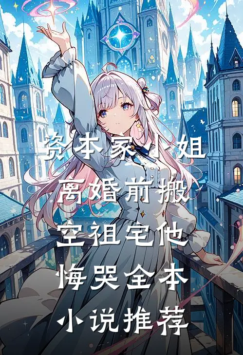 资本家小姐离婚前搬空祖宅他悔哭全本小说推荐