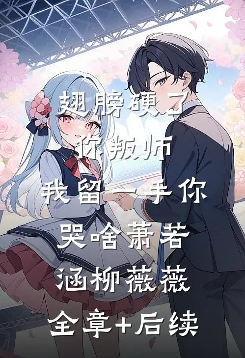 翅膀硬了你叛师，我留一手你哭啥萧若涵柳薇薇:全章+后续