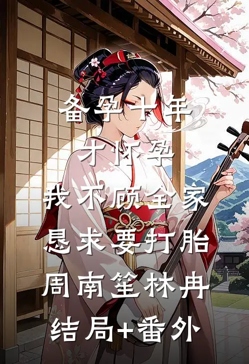 备孕十年才怀孕，我不顾全家恳求要打胎周南笙林冉结局+番外