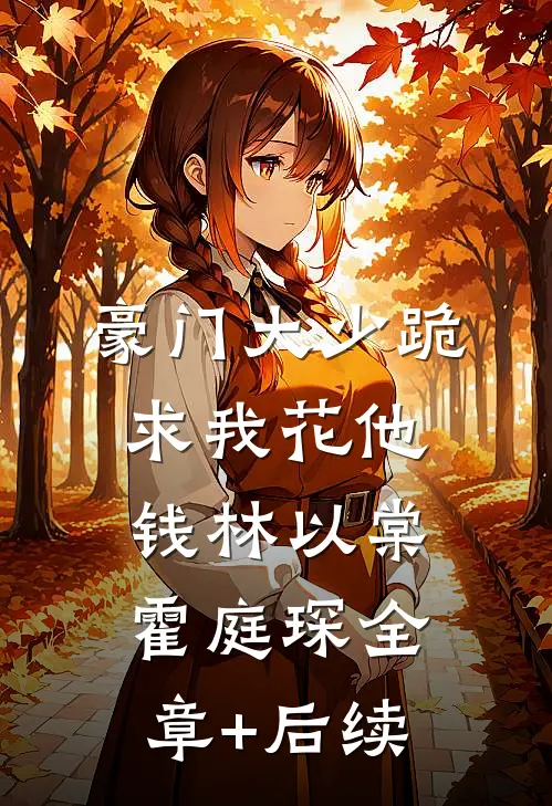 豪门大少跪求我花他钱林以棠霍庭琛全章+后续