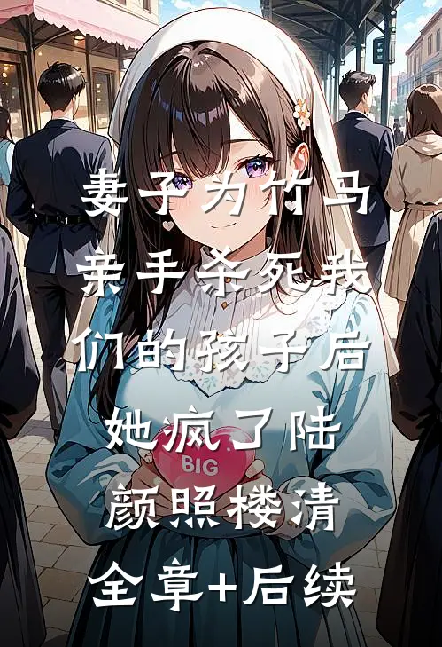 妻子为竹马亲手杀死我们的孩子后，她疯了陆颜照楼清:全章+后续