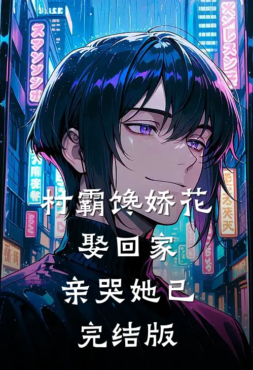 村霸馋娇花：娶回家，亲哭她已完结版