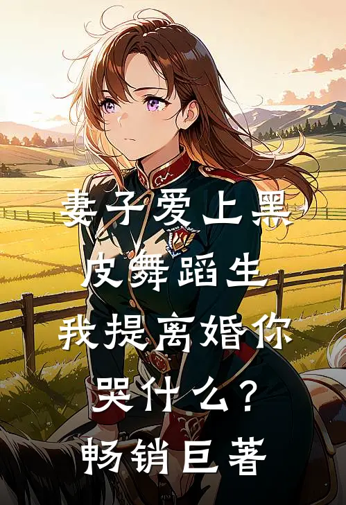 妻子爱上黑皮舞蹈生，我提离婚你哭什么？畅销巨著