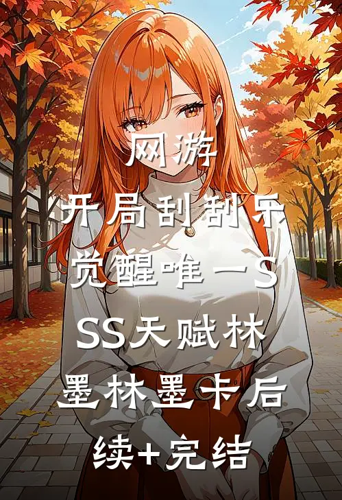 网游：开局刮刮乐，觉醒唯一SSS天赋林墨林墨卡后续+完结