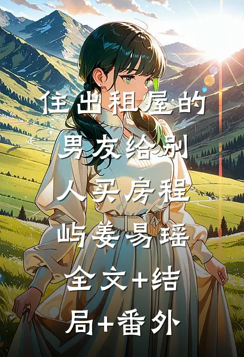 住出租屋的男友给别人买房程屿姜易瑶:全文+结局+番外