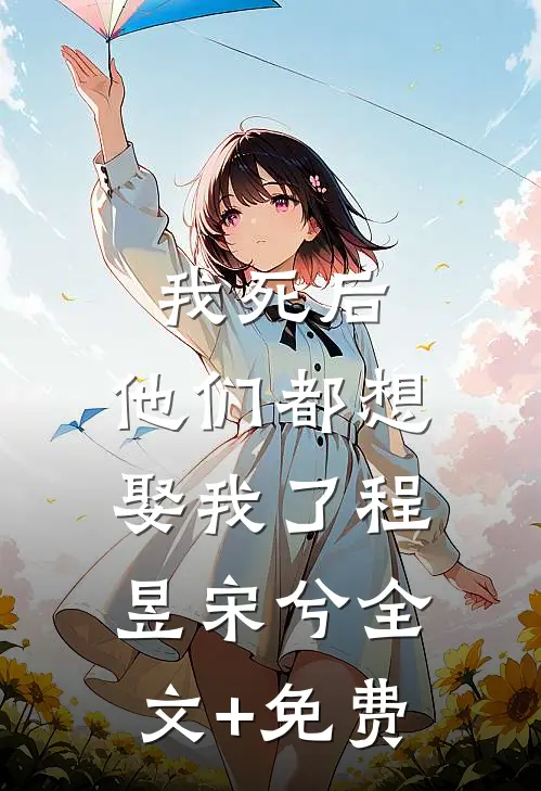 我死后，他们都想娶我了程昱宋兮全文+免费