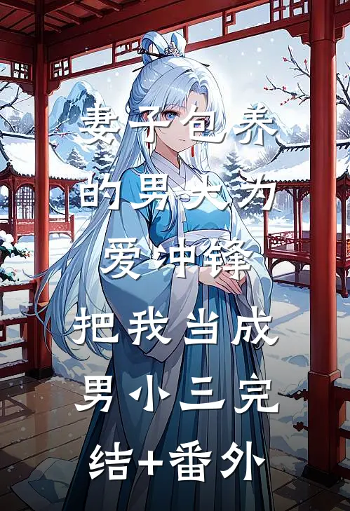 妻子包养的男大为爱冲锋，把我当成男小三完结+番外