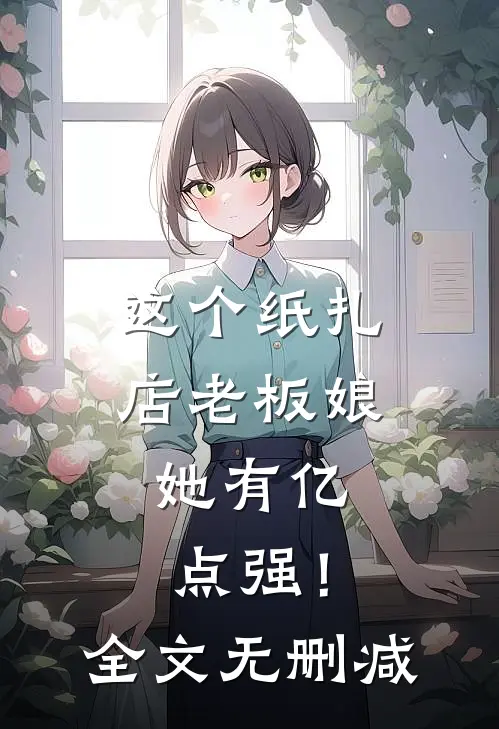 这个纸扎店老板娘，她有亿点强！全文无删减