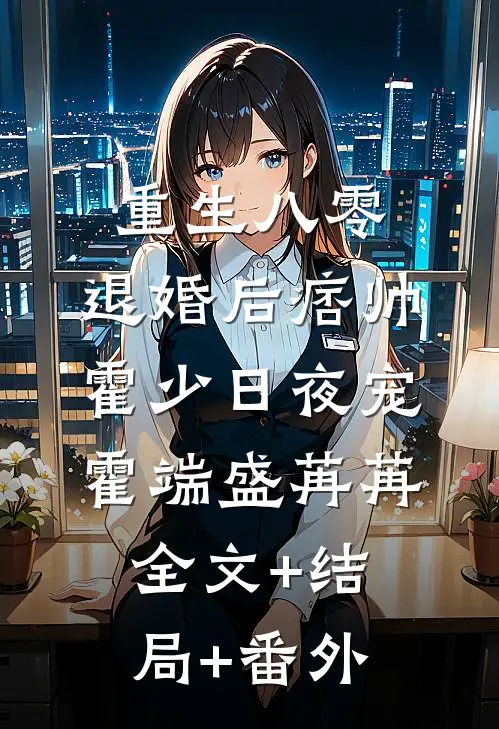 重生八零：退婚后痞帅霍少日夜宠霍端盛苒苒:全文+结局+番外