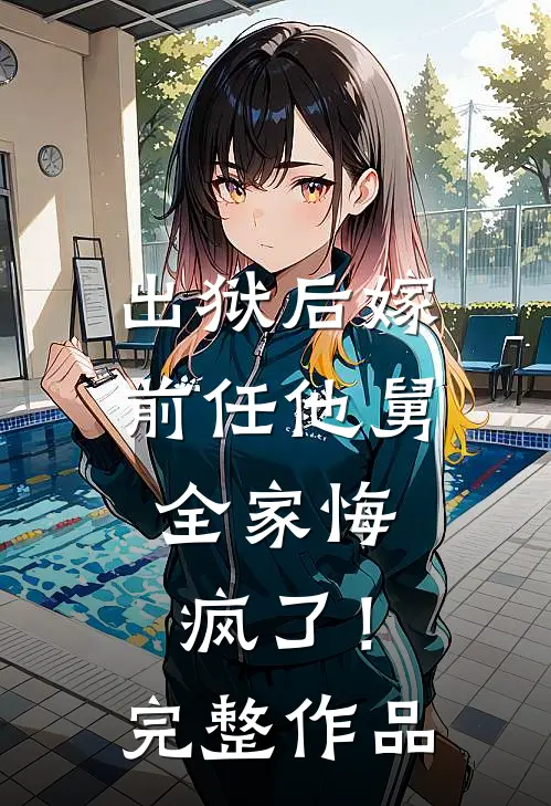 出狱后嫁前任他舅，全家悔疯了！完整作品