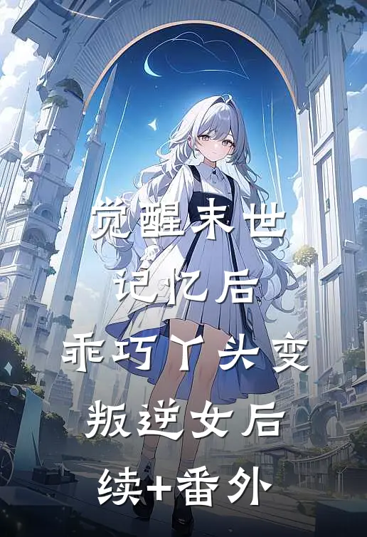 觉醒末世记忆后，乖巧丫头变叛逆女后续+番外