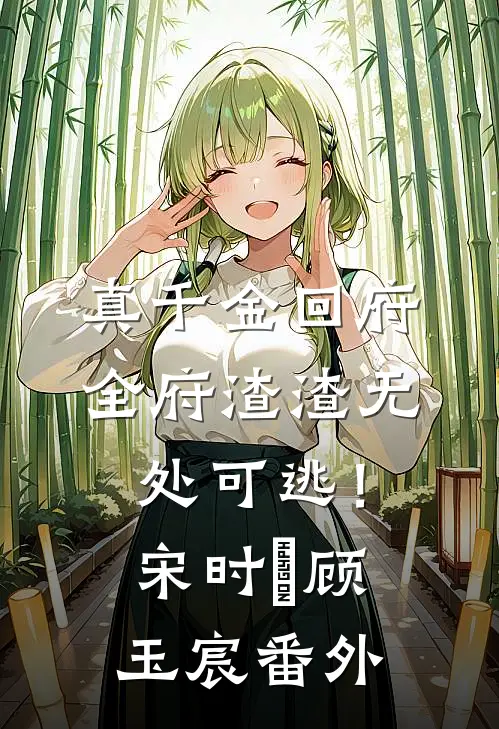 真千金回府，全府渣渣无处可逃！宋时玥顾玉宸番外