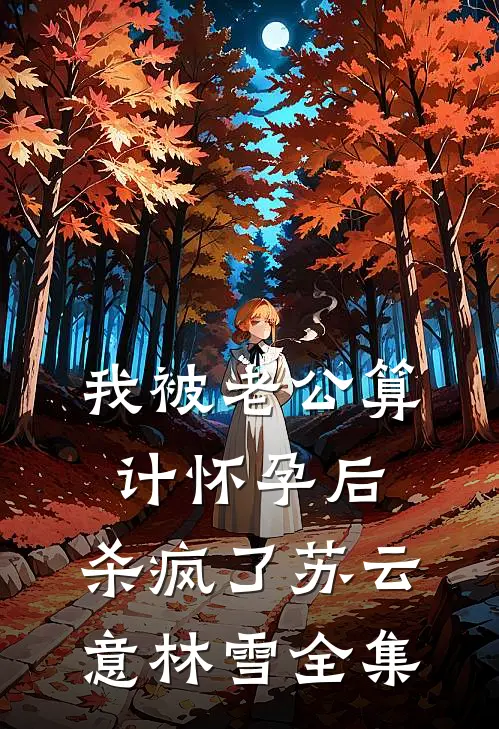 我被老公算计怀孕后，杀疯了苏云意林雪全集