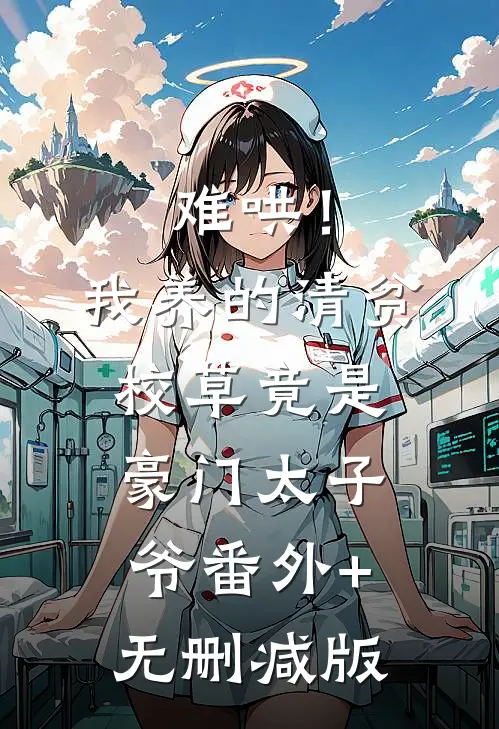 难哄！我养的清贫校草竟是豪门太子爷:番外+无删减版
