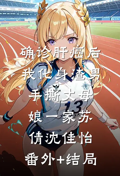 确诊肝癌后，我化身渣男手撕丈母娘一家苏倩沈佳怡:(番外)+(结局)