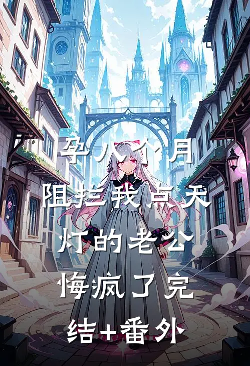 孕八个月，阻拦我点天灯的老公悔疯了完结+番外